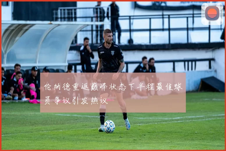 伦纳德重返巅峰状态下半程最佳球员争议引发热议