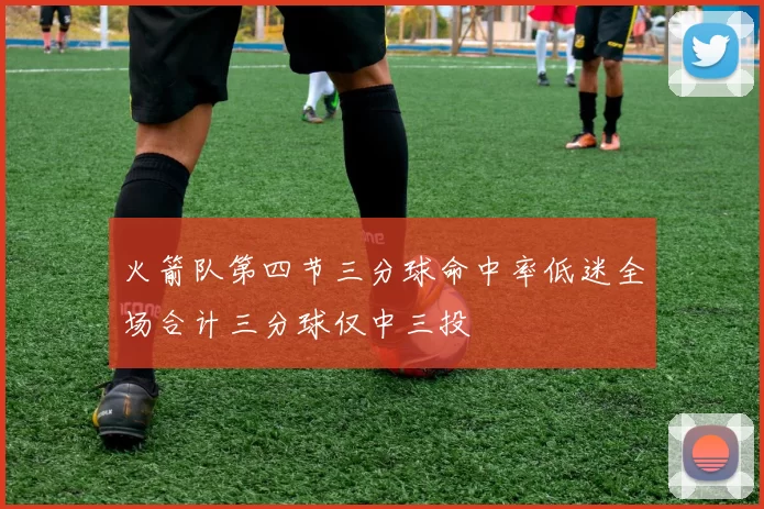 火箭队第四节三分球命中率低迷全场合计三分球仅中三投