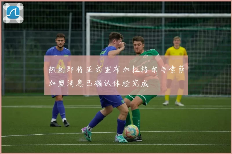 热刺即将正式宣布加拉格尔与索萨加盟消息已确认体检完成